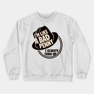 I'm Like a Bad Penny - I Always Turn Up Crewneck Sweatshirt